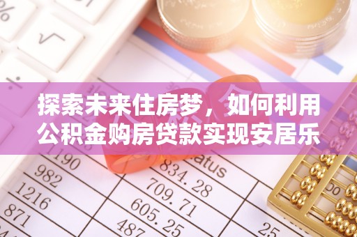 凌云探索未来住房梦，如何利用公积金购房贷款实现安居乐业