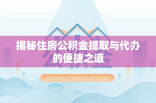 凌云揭秘住房公积金提取与代办的便捷之道