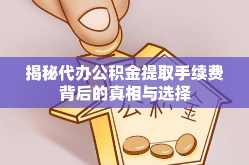 凌云揭秘代办公积金提取手续费背后的真相与选择