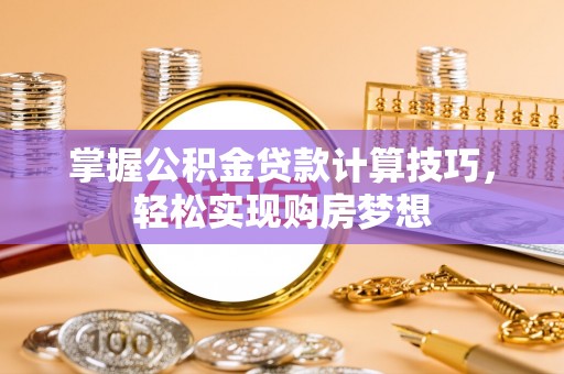 凌云掌握公积金贷款计算技巧，轻松实现购房梦想