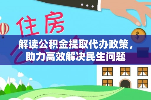 凌云解读公积金提取代办政策，助力高效解决民生问题