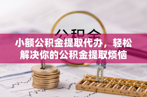 凌云小额公积金提取代办，轻松解决你的公积金提取烦恼