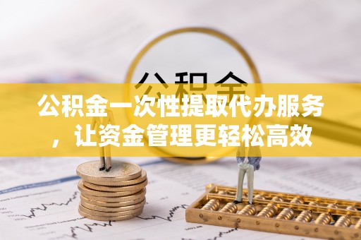 凌云公积金一次性提取代办服务，让资金管理更轻松高效