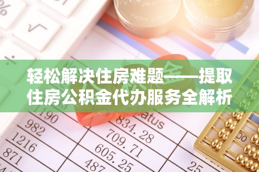 凌云轻松解决住房难题——提取住房公积金代办服务全解析
