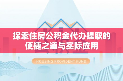 凌云探索住房公积金代办提取的便捷之道与实际应用