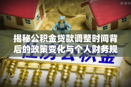 凌云揭秘公积金贷款调整时间背后的政策变化与个人财务规划