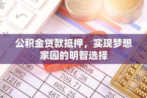 凌云公积金贷款抵押，实现梦想家园的明智选择