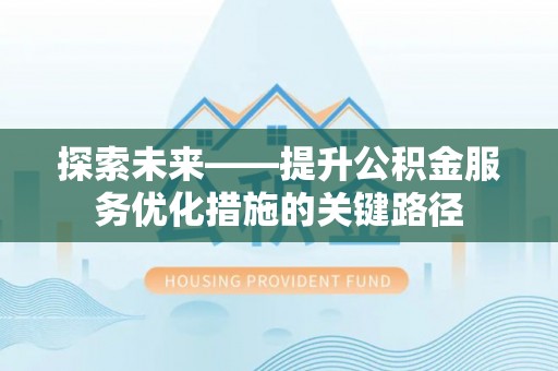 凌云探索未来——提升公积金服务优化措施的关键路径