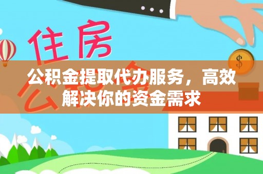 凌云公积金提取代办服务，高效解决你的资金需求