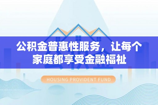 凌云公积金普惠性服务，让每个家庭都享受金融福祉
