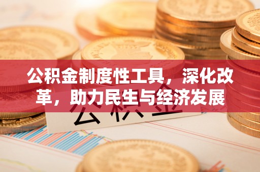 凌云公积金制度性工具，深化改革，助力民生与经济发展