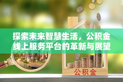 凌云探索未来智慧生活，公积金线上服务平台的革新与展望