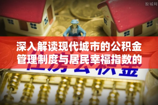 凌云深入解读现代城市的公积金管理制度与居民幸福指数的关联