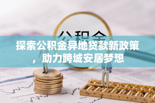 凌云探索公积金异地贷款新政策，助力跨城安居梦想