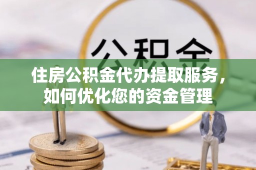 凌云住房公积金代办提取服务，如何优化您的资金管理