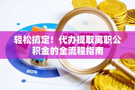 凌云轻松搞定！代办提取离职公积金的全流程指南