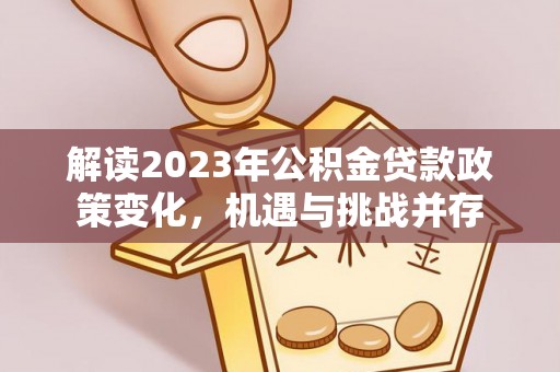 凌云解读2023年公积金贷款政策变化，机遇与挑战并存