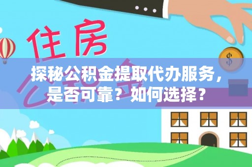 凌云探秘公积金提取代办服务，是否可靠？如何选择？