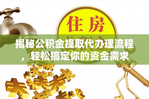 凌云揭秘公积金提取代办理流程，轻松搞定你的资金需求