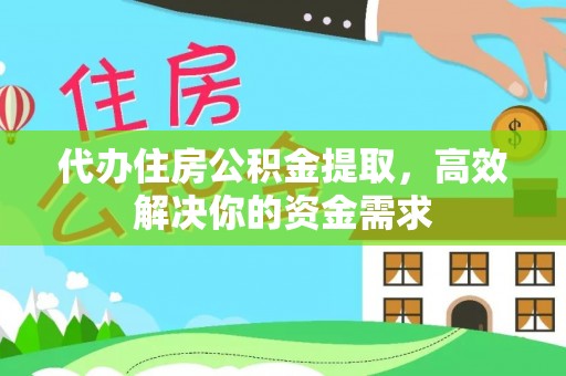 凌云代办住房公积金提取，高效解决你的资金需求