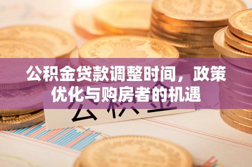 凌云公积金贷款调整时间，政策优化与购房者的机遇