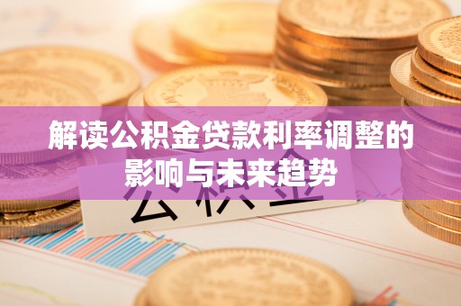 凌云解读公积金贷款利率调整的影响与未来趋势
