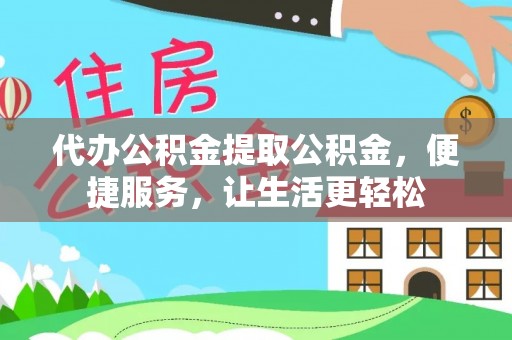 凌云代办公积金提取公积金，便捷服务，让生活更轻松