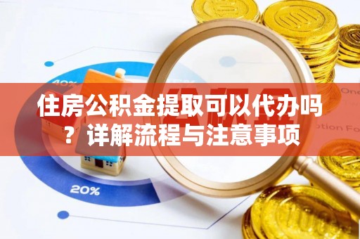 凌云住房公积金提取可以代办吗？详解流程与注意事项
