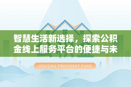 凌云智慧生活新选择，探索公积金线上服务平台的便捷与未来