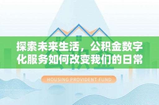 凌云探索未来生活，公积金数字化服务如何改变我们的日常