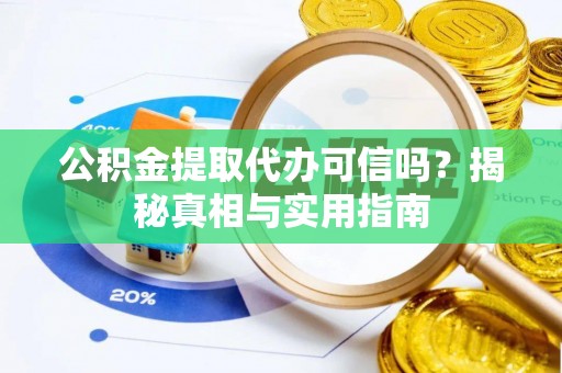 凌云公积金提取代办可信吗？揭秘真相与实用指南