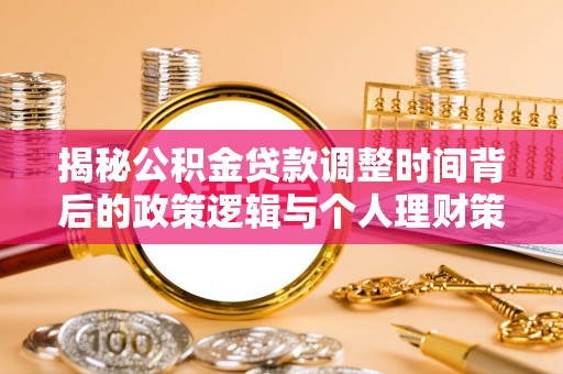 凌云揭秘公积金贷款调整时间背后的政策逻辑与个人理财策略