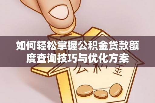 凌云如何轻松掌握公积金贷款额度查询技巧与优化方案