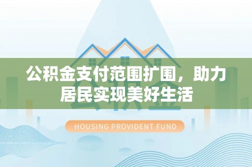 凌云公积金支付范围扩围，助力居民实现美好生活