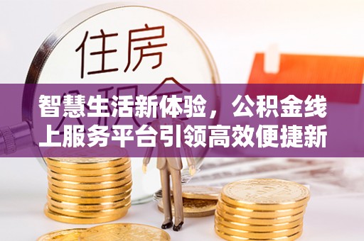 凌云智慧生活新体验，公积金线上服务平台引领高效便捷新时代