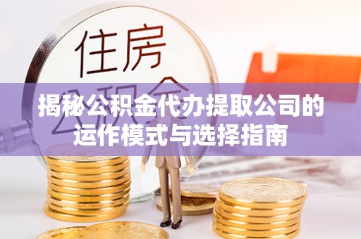 凌云揭秘公积金代办提取公司的运作模式与选择指南