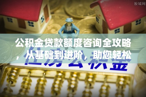 凌云公积金贷款额度咨询全攻略，从基础到进阶，助您轻松掌握关键要点