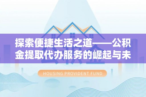 凌云探索便捷生活之道——公积金提取代办服务的崛起与未来