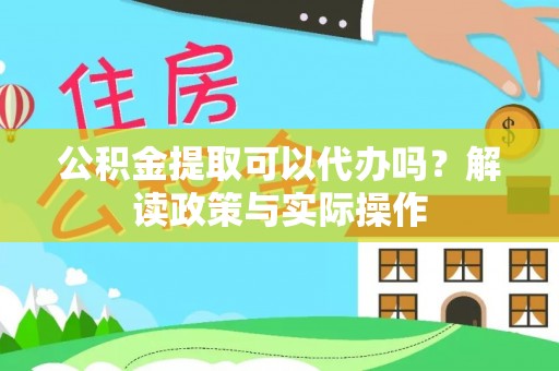 凌云公积金提取可以代办吗？解读政策与实际操作