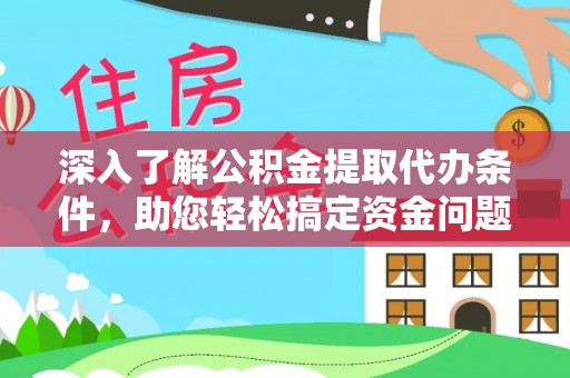 凌云深入了解公积金提取代办条件，助您轻松搞定资金问题