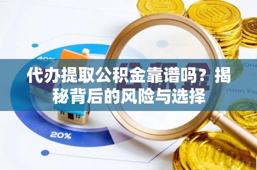 凌云代办提取公积金靠谱吗？揭秘背后的风险与选择