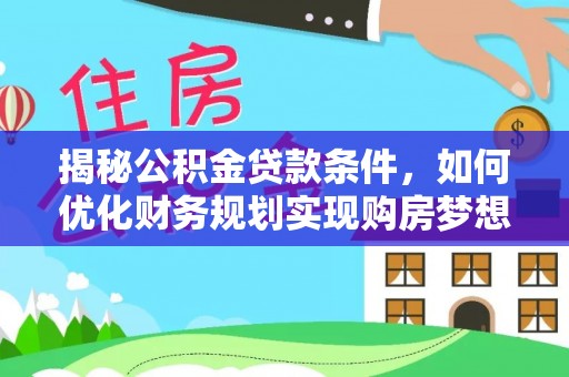 凌云揭秘公积金贷款条件，如何优化财务规划实现购房梦想