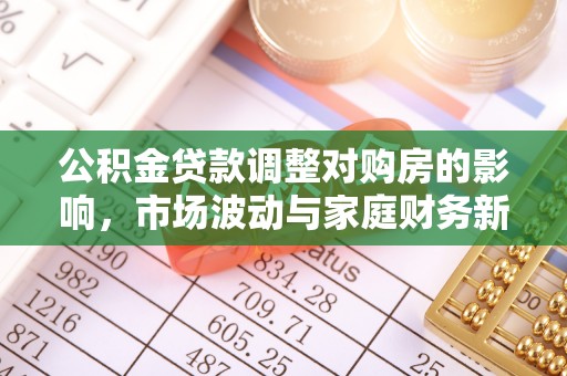 凌云公积金贷款调整对购房的影响，市场波动与家庭财务新趋势