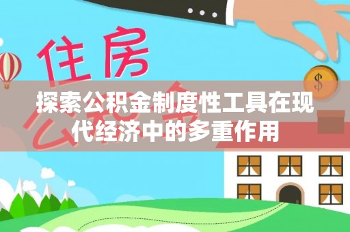凌云探索公积金制度性工具在现代经济中的多重作用