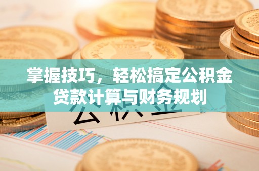 凌云掌握技巧，轻松搞定公积金贷款计算与财务规划