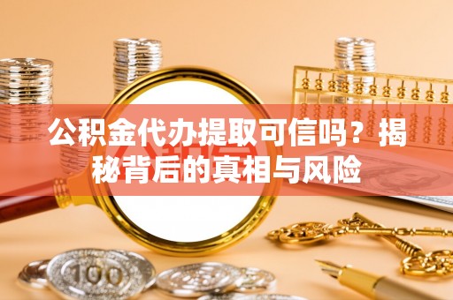 凌云公积金代办提取可信吗？揭秘背后的真相与风险