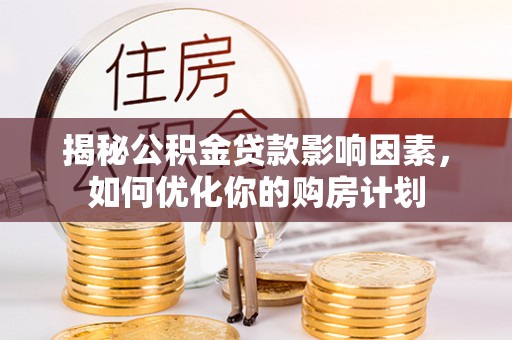 凌云揭秘公积金贷款影响因素，如何优化你的购房计划