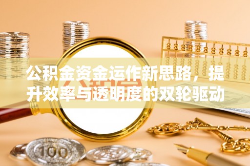 凌云公积金资金运作新思路，提升效率与透明度的双轮驱动