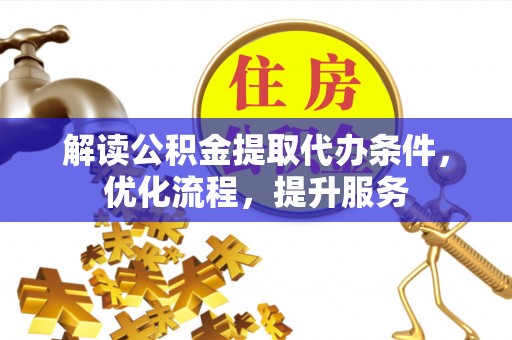 凌云解读公积金提取代办条件，优化流程，提升服务