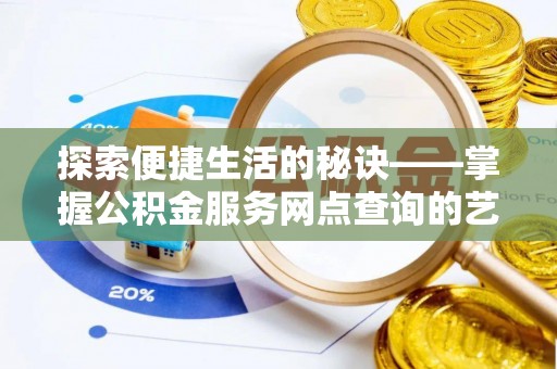 凌云探索便捷生活的秘诀——掌握公积金服务网点查询的艺术